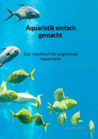 Knjiga Aquaristik einfach gemacht - Das Handbuch für angehende Aquarianer Jonas Barth