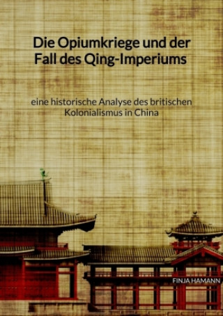 Kniha Die Opiumkriege und der Fall des Qing-Imperiums - eine historische Analyse des britischen Kolonialismus in China Finja Hamann