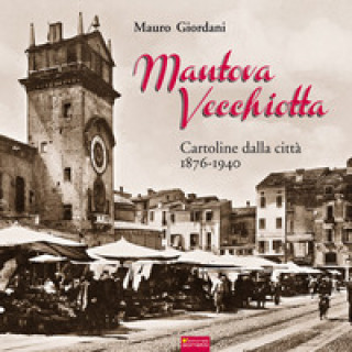 Книга Mantova vecchiotta. Cartoline dalla città 1876-1940 Mauro Giordani