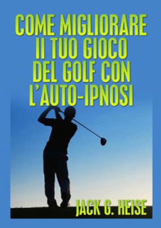 Книга Come migliorare il tuo gioco del golf con l'auto-ipnosi Jack G. Heise
