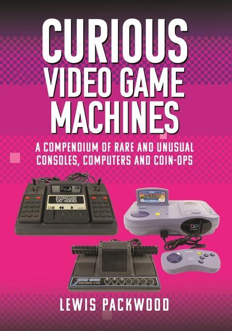 Könyv Curious Video Game Machines: A Compendium of Rare and Unusual Consoles, Computers and Coin-Ops 