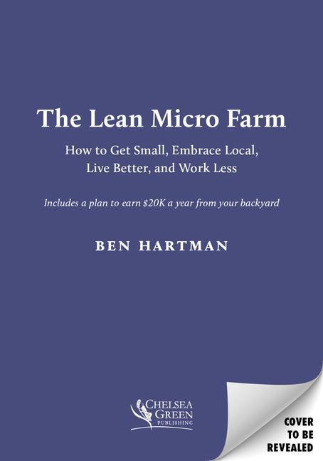 Könyv The Lean Micro Farm: How to Get Small, Embrace Local, Live Better, and Work Less 