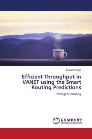 Knjiga Efficient Throughput in VANET using the Smart Routing Predictions Lokesh Pawar