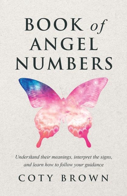 Kniha Book of Angel Numbers: Understand Their Meanings, Interpret the Signs, and Learn How to Follow Your Guidance 