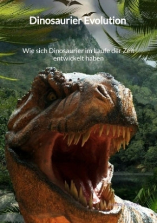 Книга Dinosaurier Evolution - Wie sich Dinosaurier im Laufe der Zeit entwickelt haben Marie Meyer