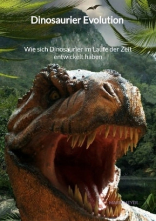 Книга Dinosaurier Evolution - Wie sich Dinosaurier im Laufe der Zeit entwickelt haben Marie Meyer