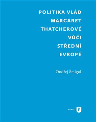 Kniha Politika vlád Margaret Thatcherové vůči střední Evropě Ondřej Šmigol