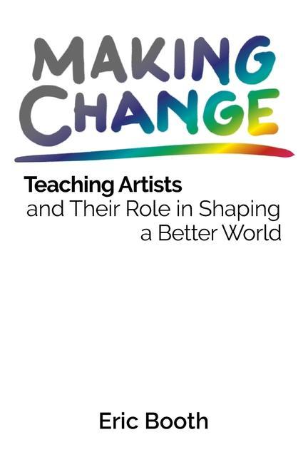 Knjiga Making Change: Teaching Artists and Their Role in Shaping a Better World Eric Booth
