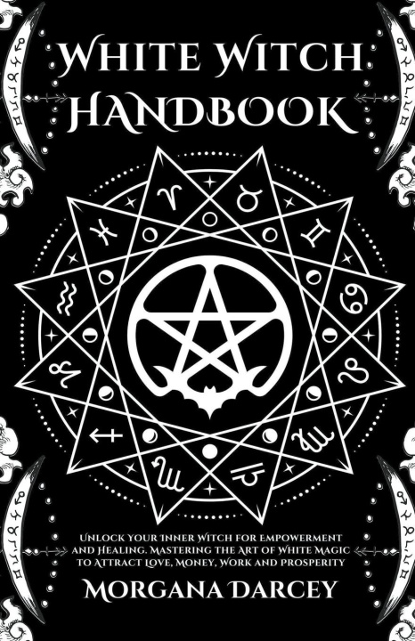 Книга White Witch Handbook - Unlock Your Inner Witch for Empowerment and Healing. Mastering the Art of White Magic to Attract Love, Money, Work and Prosperi 