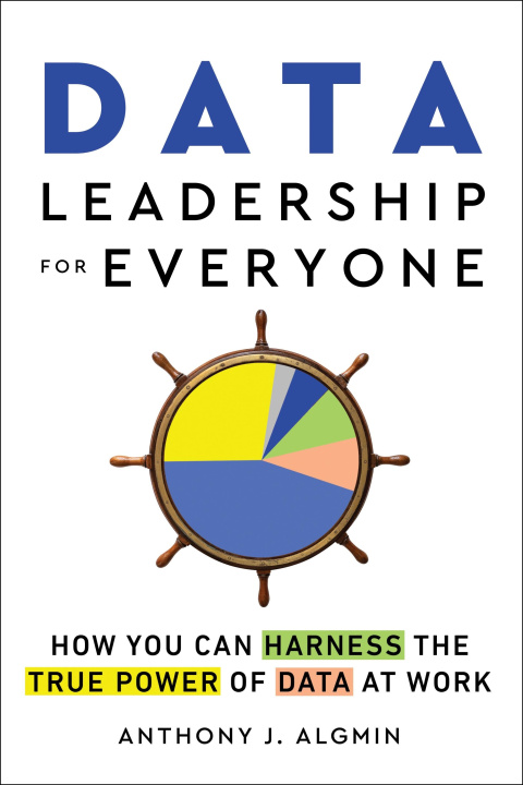 Knjiga Data Leadership for Everyone: How You Can Harness the True Power of Data at Work Anthony J. Algmin