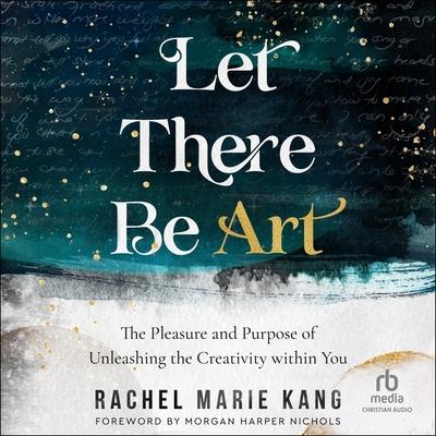 Digital Let There Be Art: The Pleasure and Purpose of Unleashing the Creativity Within You Morgan Harper Nichols