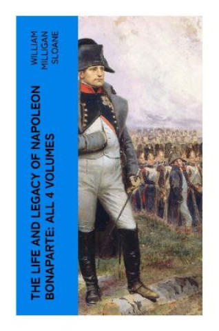 Kniha The Life and Legacy of Napoleon Bonaparte: All 4 Volumes William Milligan Sloane