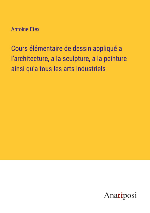 Книга Cours élémentaire de dessin appliqué a l'architecture, a la sculpture, a la peinture ainsi qu'a tous les arts industriels 