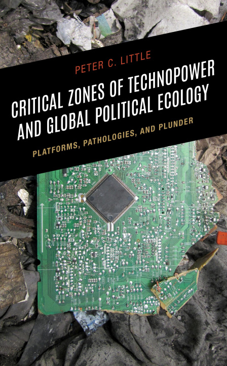 Livro Critical Zones of Technopower and Global Political Ecology: Platforms, Pathologies, and Plunder Peter C. Little