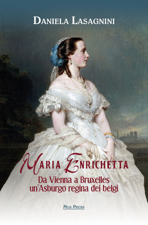 Könyv Maria Enrichetta. Da Vienna a Bruxelles un'Asburgo regina dei belgi Daniela Lasagnini