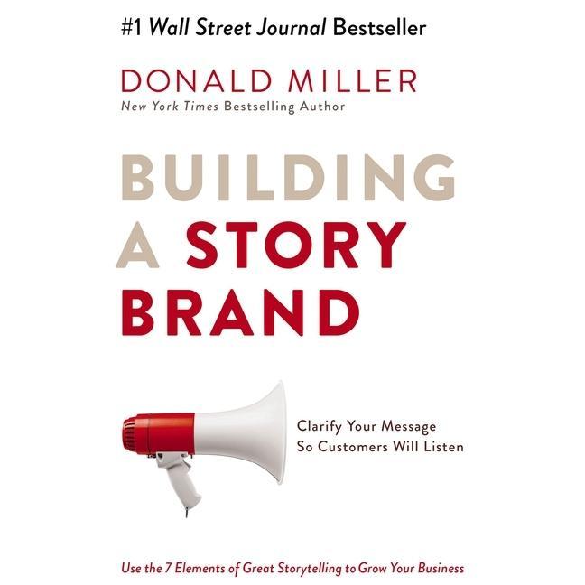 Digital Building a Storybrand: Clarify Your Message So Customers Will Listen Donald Miller