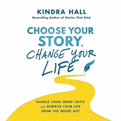 Digital Choose Your Story, Change Your Life: Silence Your Inner Critic and Rewrite Your Life from the Inside Out Kindra Hall