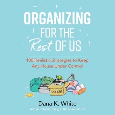 Digital Organizing for the Rest of Us: 100 Realistic Strategies to Keep Any House Under Control Dana K. White