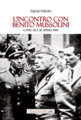 Kniha incontro con Benito Mussolini. Como 25 e 26 aprile 1945 Fulvio Tullio