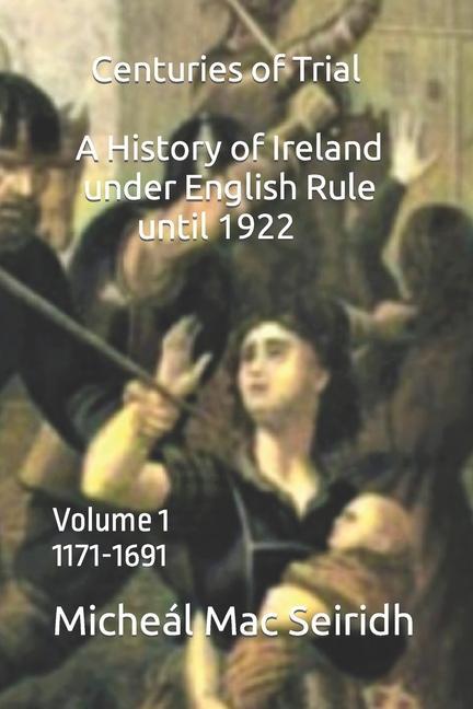 Книга Centuries of Trial Volume 1: A History of Ireland Under English Rule, 1171-1691 