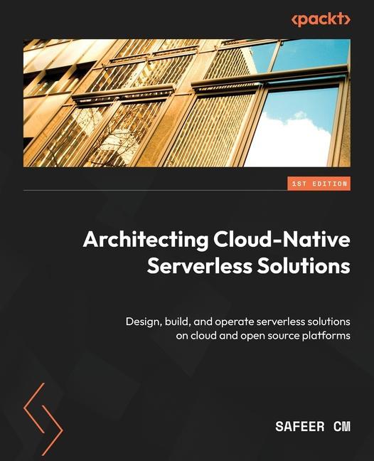 Livro Architecting Cloud-Native Serverless Solutions: Design, build, and operate serverless solutions on cloud and open source platforms Safeer CM