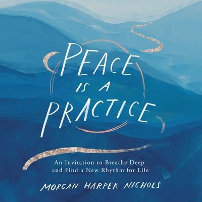 Digital Peace Is a Practice: An Invitation to Breathe Deep and Find a New Rhythm for Life Morgan Harper Nichols