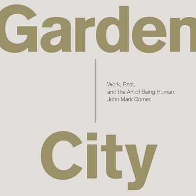 Digital Garden City: Work, Rest, and the Art of Being Human. John Mark Comer