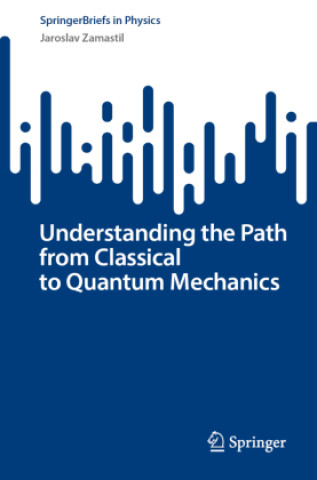 Carte Understanding the Path from Classical to Quantum Mechanics Jaroslav Zamastil