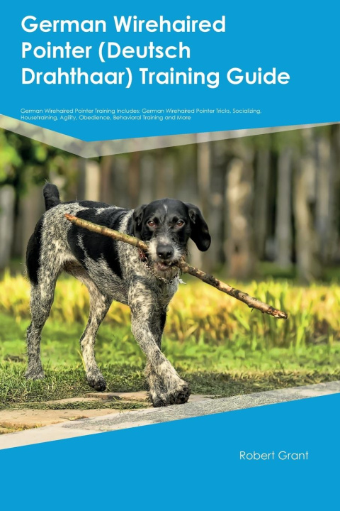 Knjiga German Wirehaired Pointer (Deutsch Drahthaar) Training Guide German Wirehaired Pointer Training Includes Robert Grant