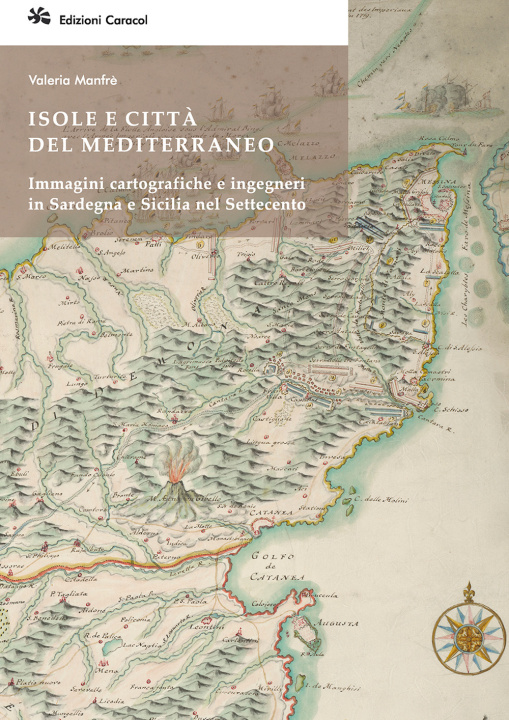 Carte Isole e città del Mediterraneo. Immagini cartografiche e ingegneri in Sardegna e Sicilia nel Settecento Valeria Manfrè