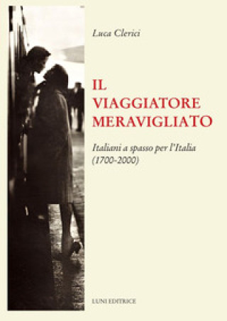 Könyv viaggiatore meravigliato. Italiani a spasso per l'Italia (1700-2000) Luca Clerici