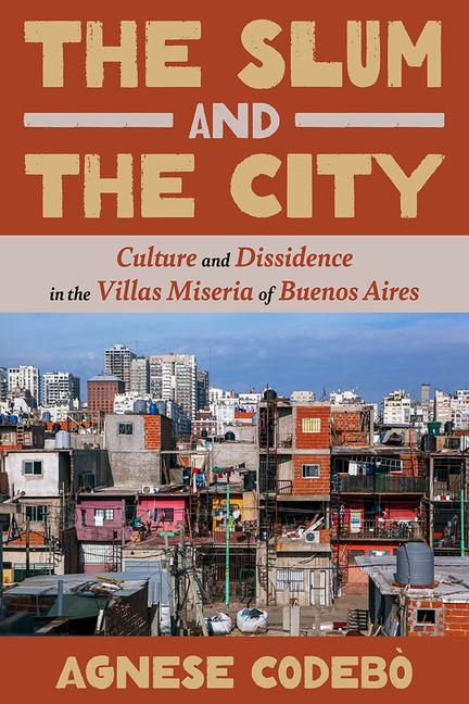 Kniha The Slum and the City: Culture and Dissidence in Buenos Aires' Villas Miseria 