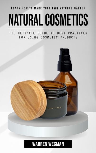 Kniha Natural Cosmetics: Learn How to Make Your Own Natural Makeup (The Ultimate Guide to Best Practices for Using Cosmetic Products) 