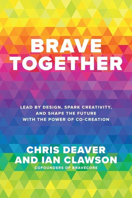 Книга Brave Together: Lead by Design, Spark Creativity, and Shape the Future with the Power of Co-Creation Ian Clawson