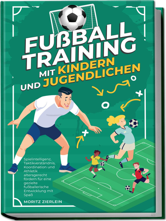Книга Fußballtraining mit Kindern und Jugendlichen: Spielintelligenz, Taktikverständnis, Koordination und Athletik altersgerecht fördern für eine gezielte f 