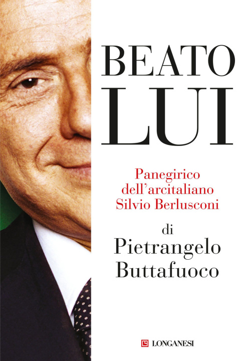 Книга Beato lui. Panegirico dell'arcitaliano Silvio Berlusconi Pietrangelo Buttafuoco