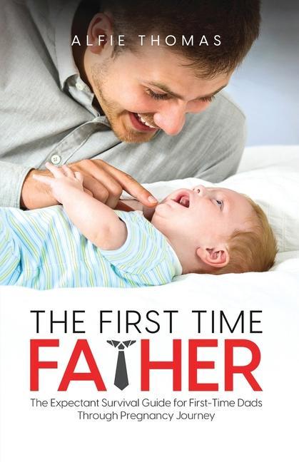 Book The First Time Father: The Expectant Survival Guide for First-Time Dads Through Pregnancy Journey 