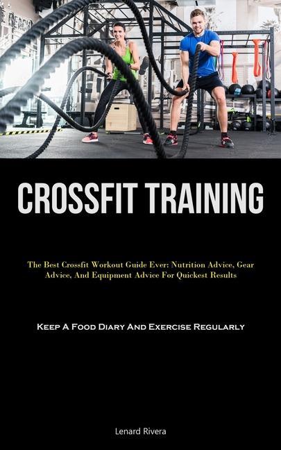 Kniha Crossfit Training: The Best Crossfit Workout Guide Ever: Nutrition Advice, Gear Advice, And Equipment Advice For Quickest Results (Keep A 