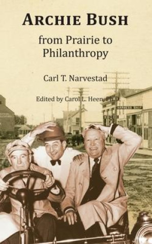 Kniha Archie Bush: From Prairie to Philanthropy Carol Heen
