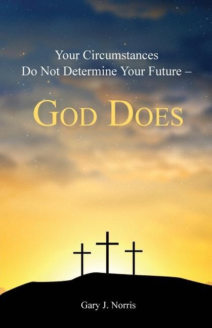 Knjiga Your Circumstances Do Not Determine Your Future - God Does Gary J. Norris