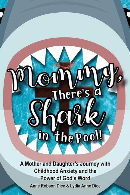 Carte Mommy There's a Shark in the Pool!: A Mother and Daughter's Journey with Childhood Anxiety and the Power of God's Word Lydia Anne Dice