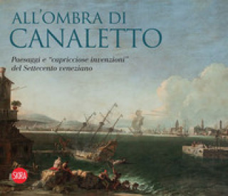Carte All'ombra di Canaletto. Paesaggi e «capricciose invenzioni» del Settecento veneziano 