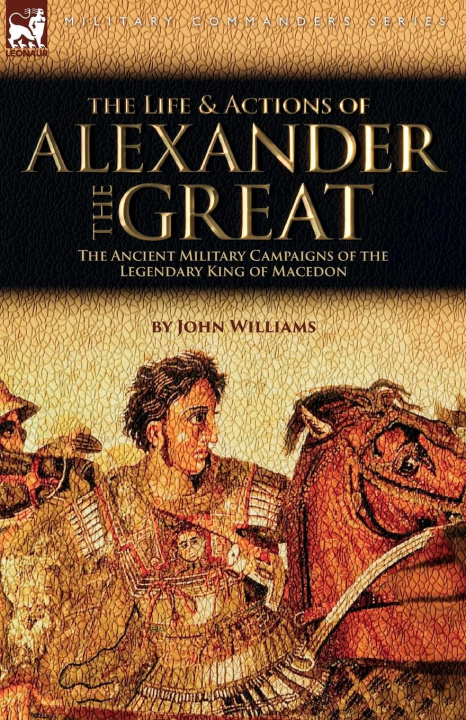 Book The Life and Actions of Alexander the Great - The Ancient Military Campaigns of the Legendary King of Macedon 