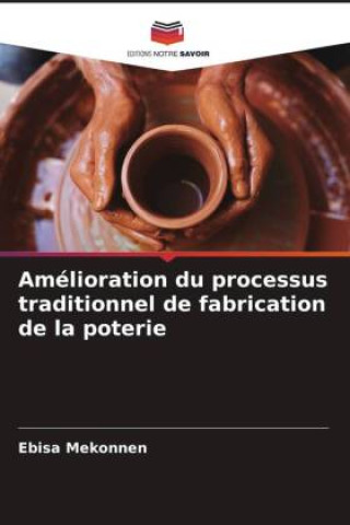 Knjiga Amélioration du processus traditionnel de fabrication de la poterie Ebisa Mekonnen