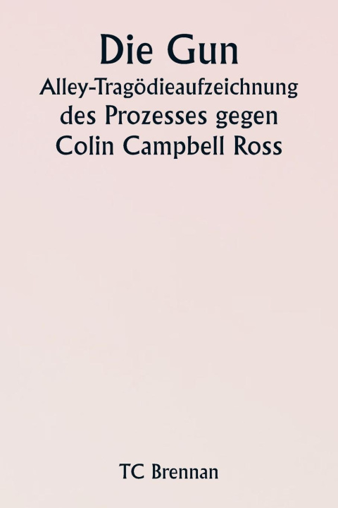 Könyv Die Gun Alley-Tragödieaufzeichnung  des Prozesses gegen Colin Campbell Ross 