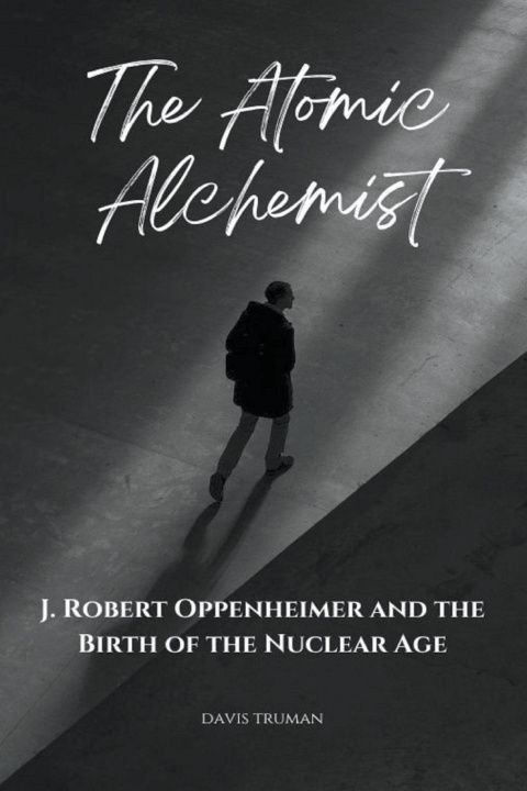 Książka The Atomic Alchemist J. Robert Oppenheimer And The Birth of The Nuclear Age 