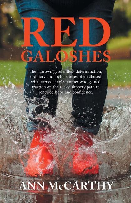 Kniha Red Galoshes: The Harrowing, Relentless Determination, Ordinary and Joyful Stories of an Abused Wife, Turned Single Mother Who Gaine 