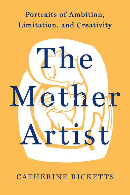 Kniha The Mother Artist: Portraits of Ambition, Limitation, and Creativity 