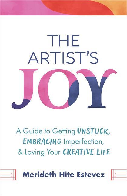 Kniha The Artist's Joy: A Guide to Getting Unstuck, Embracing Imperfection, and Loving Your Creative Life 