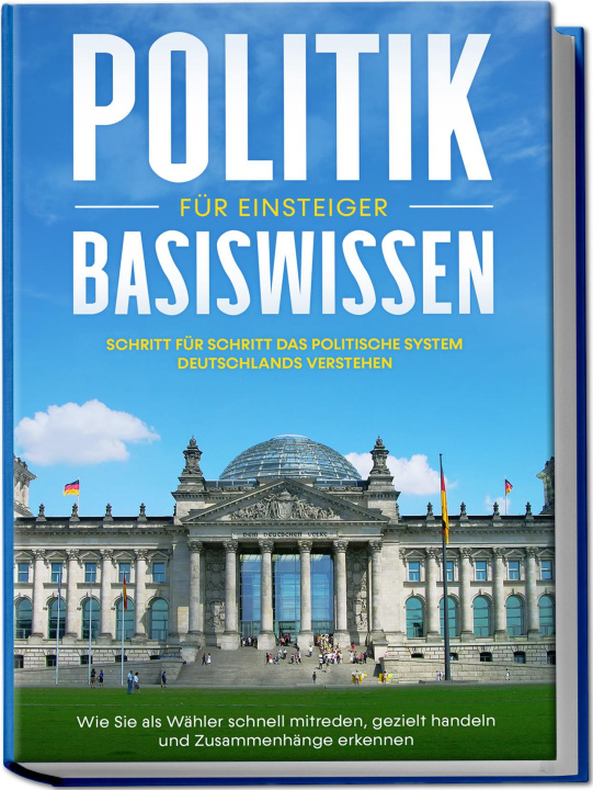 Carte Politik Basiswissen für Einsteiger: Schritt für Schritt das politische System Deutschlands verstehen - Wie Sie als Wähler schnell mitreden, gezielt ha 